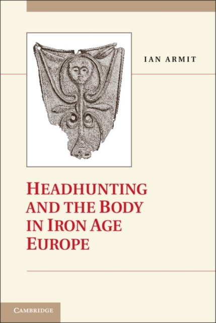 Headhunting and the Body in Iron Age Europe, Hardback Book