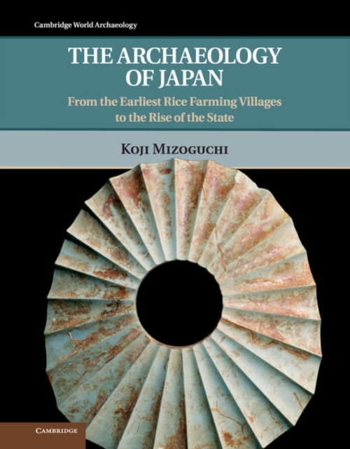 The Archaeology of Japan : From the Earliest Rice Farming Villages to the Rise of the State, Hardback Book