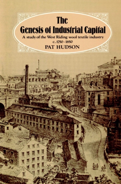 The Genesis of Industrial Capital : A Study of West Riding Wool Textile Industry, c.1750-1850, Paperback / softback Book
