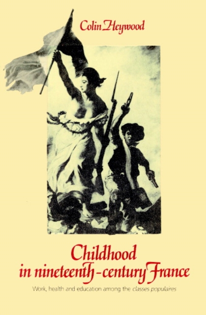 Childhood in Nineteenth-Century France : Work, Health and Education among the 'Classes Populaires', Paperback / softback Book