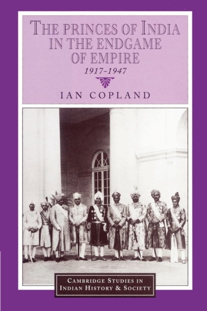 The Princes of India in the Endgame of Empire, 1917-1947, Paperback / softback Book