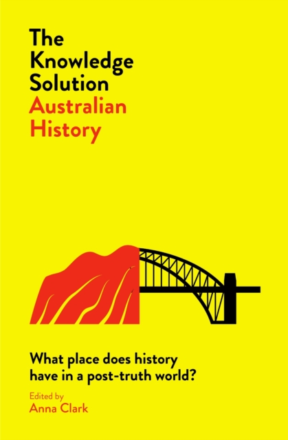The Knowledge Solution: Australian History : What place does history have in a post-truth world?, Paperback / softback Book