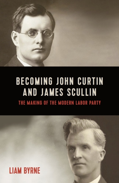 Becoming John Curtin and James Scullin : Their early political careers and the making of the modern Labor Party, Paperback / softback Book