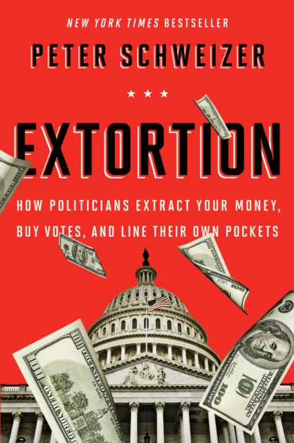 Extortion : How Politicians Extract Your Money, Buy Votes, and Line Their Own Pockets, EPUB eBook
