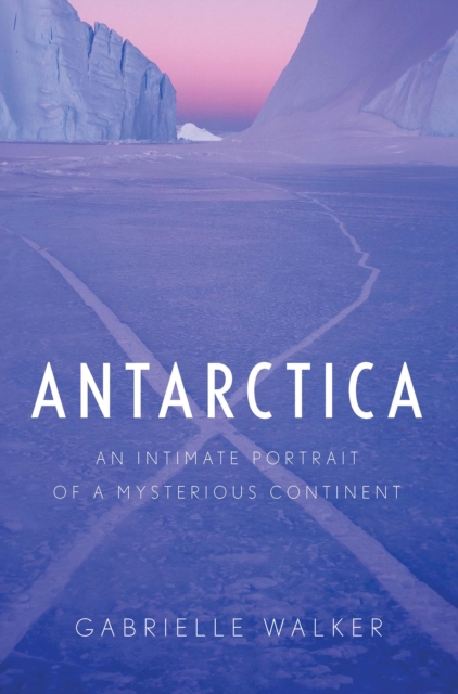Antarctica : An Intimate Portrait of a Mysterious Continent, EPUB eBook