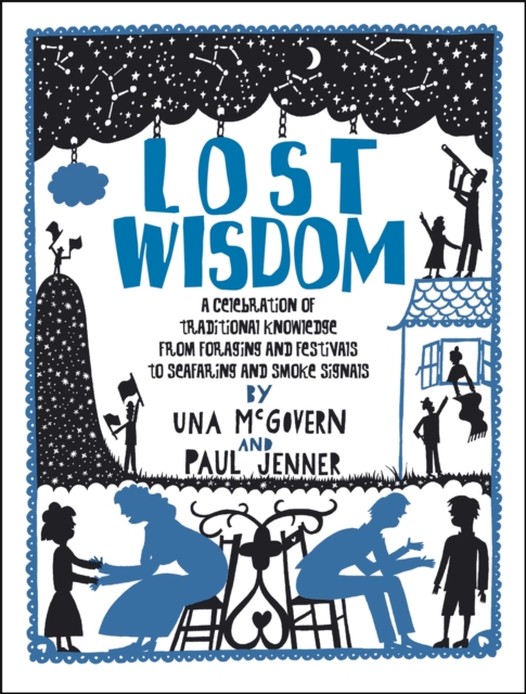 Lost Wisdom: A Celebration of Traditional Knowledge from Foraging and Festivals to Seafring and Smoke Signals, Paperback / softback Book