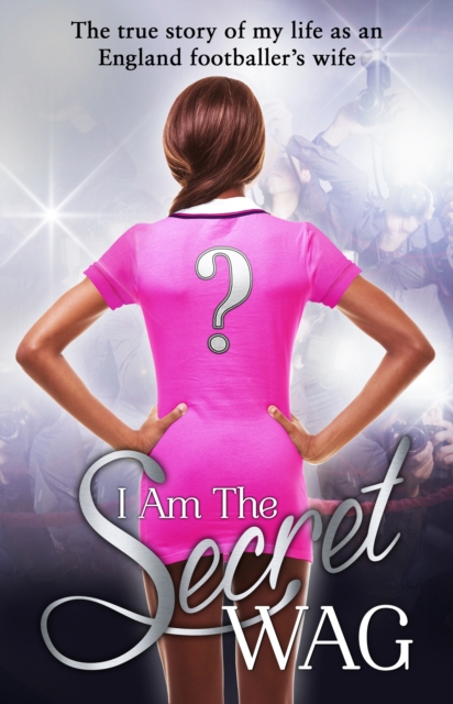 I Am The Secret WAG : The true story of my life as an England footballer's wife, Paperback / softback Book