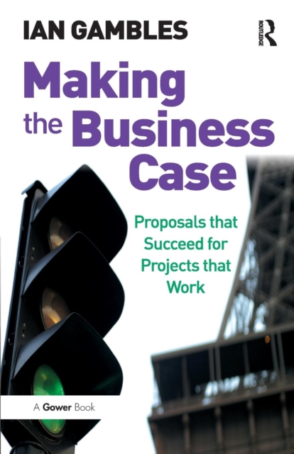 Making the Business Case : Proposals that Succeed for Projects that Work, Paperback / softback Book
