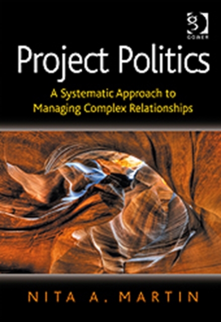 Project Politics : A Systematic Approach to Managing Complex Relationships, Hardback Book