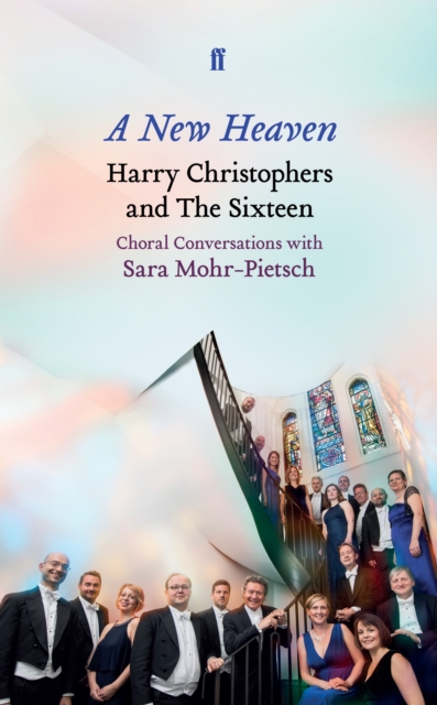 A New Heaven : Harry Christophers and The Sixteen Choral conversations with Sara Mohr-Pietsch, Hardback Book
