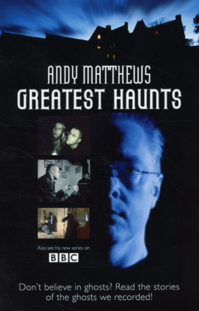 Andy Matthews' Greatest Haunts : Don't Believe in Ghosts? Read the Stories of the Ghosts We Recorded!, Paperback / softback Book