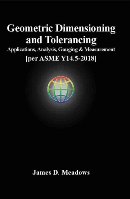 Geometric Dimensioning and Tolerancing : Applications, Analysis, Gauging and Measurement [per ASME Y14.5-2018], Hardback Book
