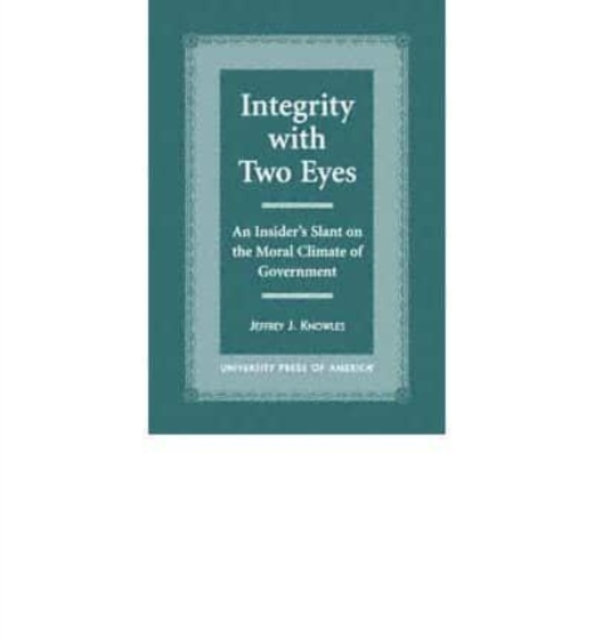 Integrity with Two Eyes : An Insider's Slant on the Moral Climate of Government, Book Book