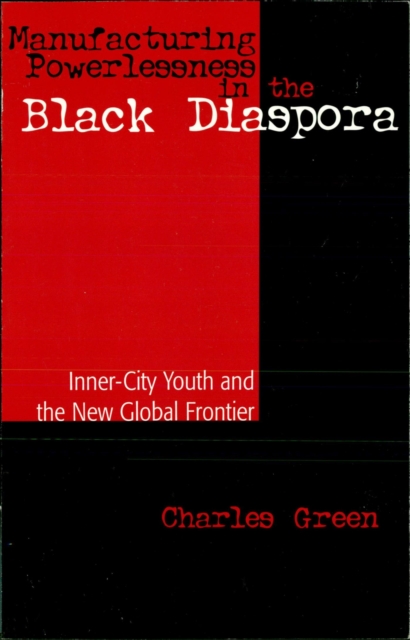 Manufacturing Powerlessness in the Black Diaspora : Inner-City Youth and the New Global Frontier, EPUB eBook