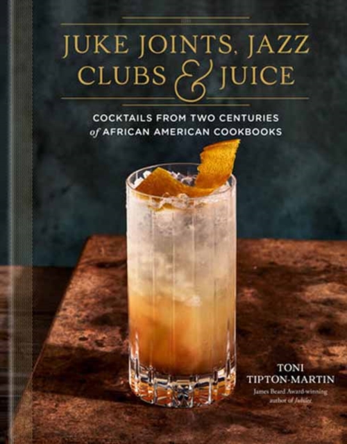 Juke Joints, Jazz Clubs, and Juice: A Cocktail Recipe Book : Cocktails from Two Centuries of African American Cookbooks, Hardback Book
