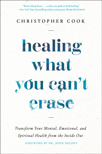Healing What You Can't Erase : Transform Your Mental, Emotional, and Spiritual Health from the Inside Out, Hardback Book