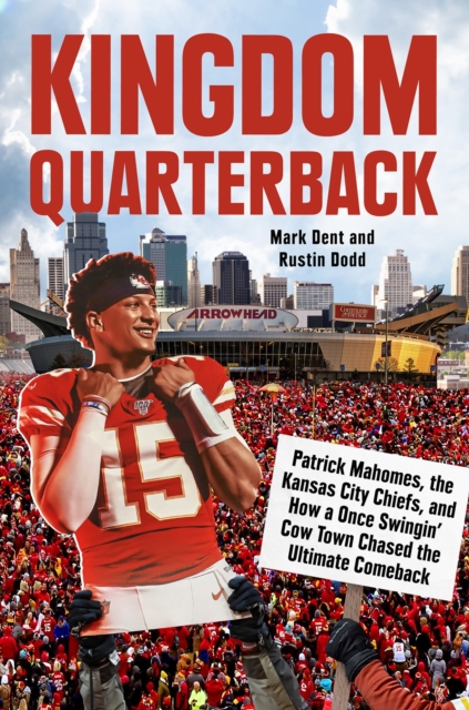 Kingdom Quarterback : Patrick Mahomes, the Kansas City Chiefs, and How a Once Swingin' Cow Town Chased the Ultimate Comeback, Hardback Book