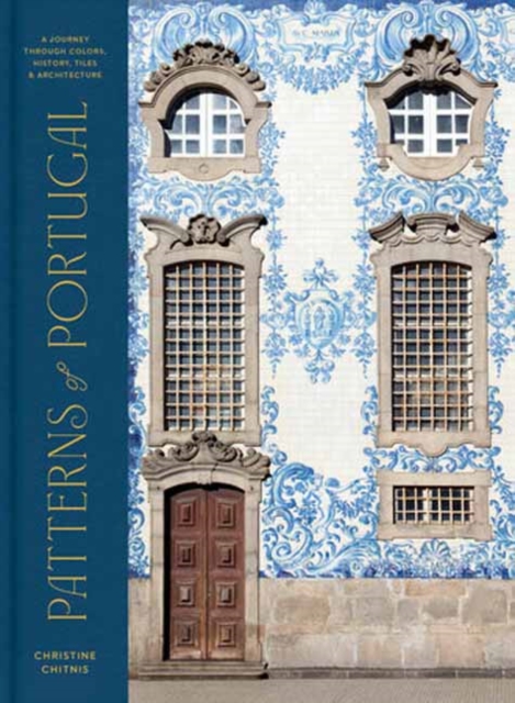 Patterns of Portugal : A Journey Through Colors, History, Tiles, and Architecture, Hardback Book