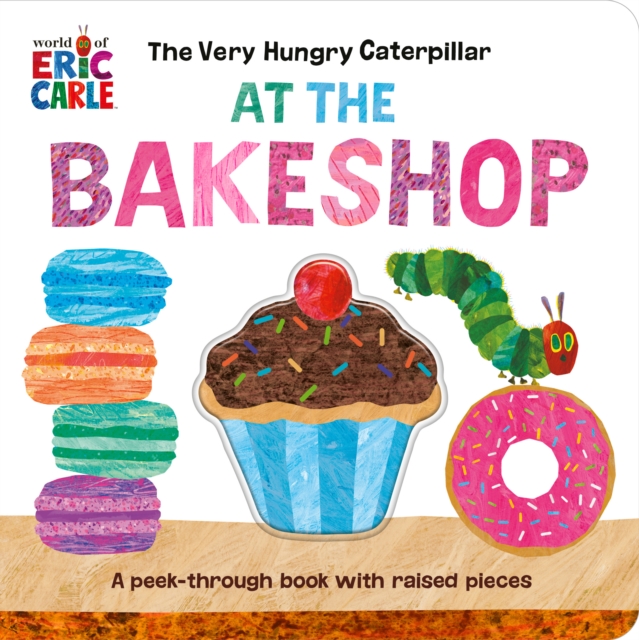 The Very Hungry Caterpillar at the Bakeshop : A Peek-Through Book with Raised Pieces, Board book Book