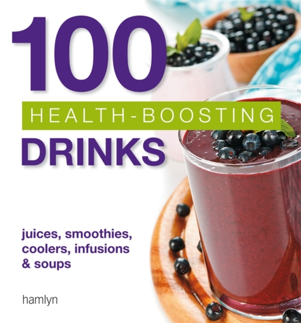 100 Health-Boosting Drinks : Juices, Smoothies, Coolers, Infusions and Soups, Paperback Book