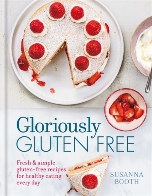 Gloriously Gluten Free : Delicious Gluten-Free Recipes for Healthy Eating Every Day, Hardback Book
