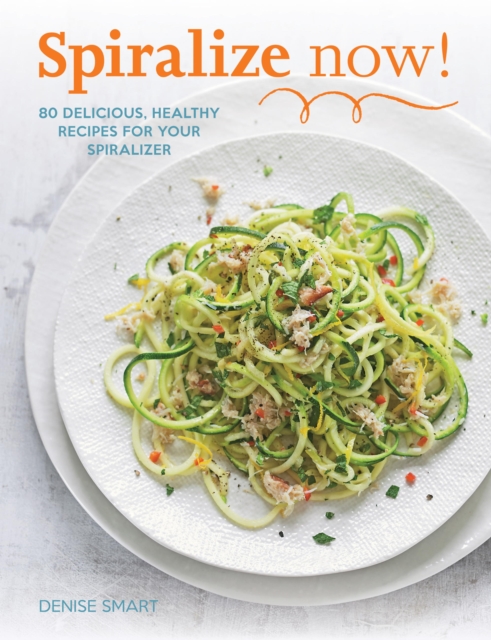 Spiralize Now : 80 Delicious, Healthy Recipes for your Spiralizer, EPUB eBook