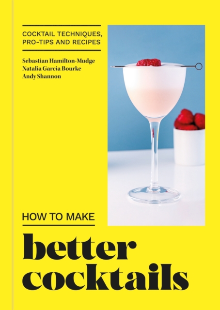 How to Make Better Cocktails : Cocktail techniques, pro-tips and recipes, Hardback Book