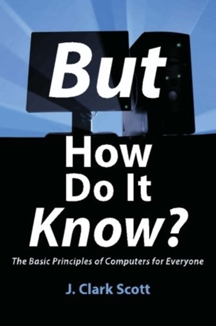 But How Do It Know? : The Basic Principles of Computers for Everyone, Paperback / softback Book