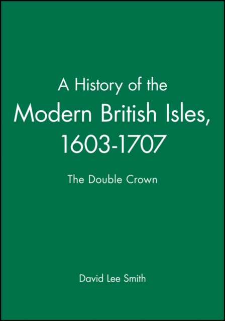 A History of the Modern British Isles, 1603-1707 : The Double Crown, Hardback Book
