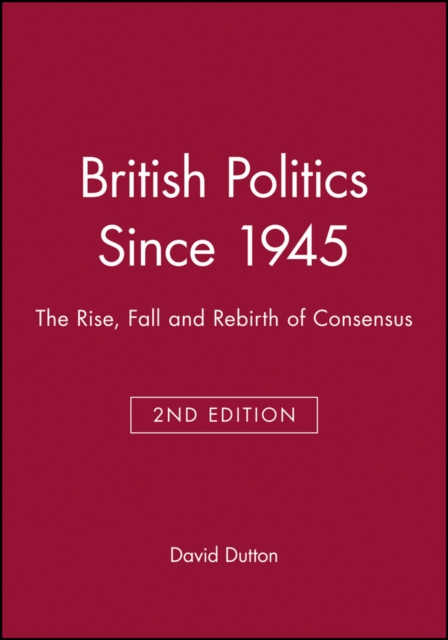 British Politics Since 1945 : The Rise, Fall and Rebirth of Consensus, Paperback / softback Book