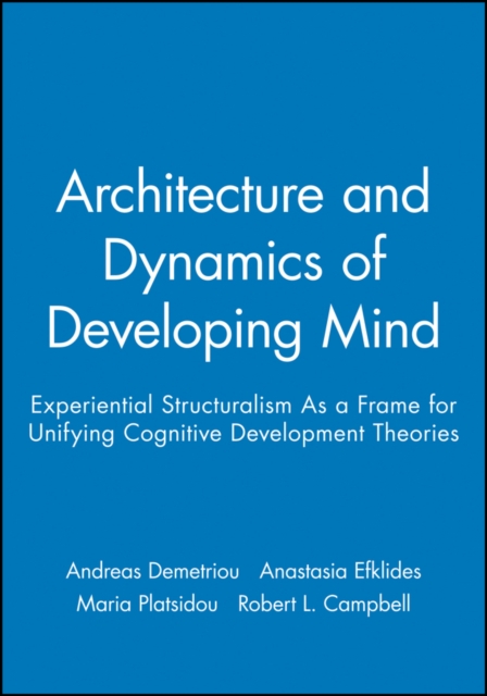 Architecture and Dynamics of Developing Mind : Experiential Structuralism As a Frame for Unifying Cognitive Development Theories, Paperback / softback Book