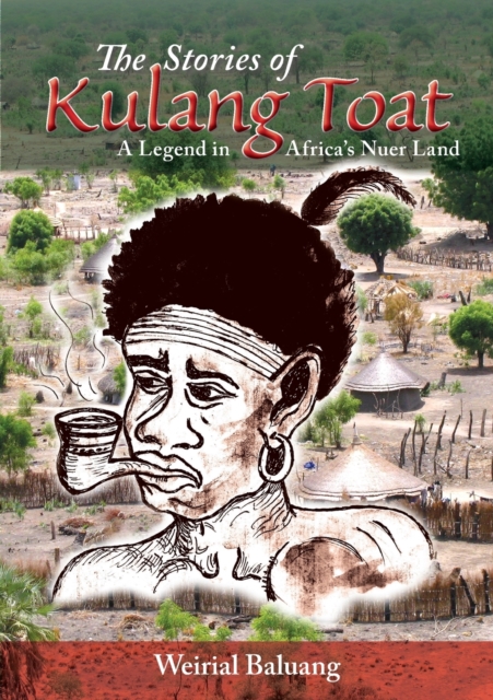 The Stories of Kulang Toat : A Legend in Africa's Nuer Land, Paperback / softback Book