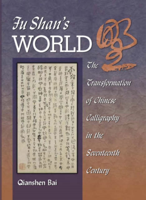 Fu Shan’s World : The Transformation of Chinese Calligraphy in the Seventeenth Century, Hardback Book