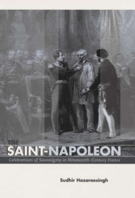 The Saint-Napoleon : Celebrations of Sovereignty in Nineteenth-Century France, Hardback Book