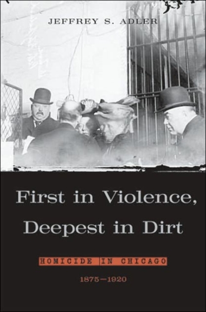 First in Violence, Deepest in Dirt : Homicide in Chicago, 1875-1920, Hardback Book