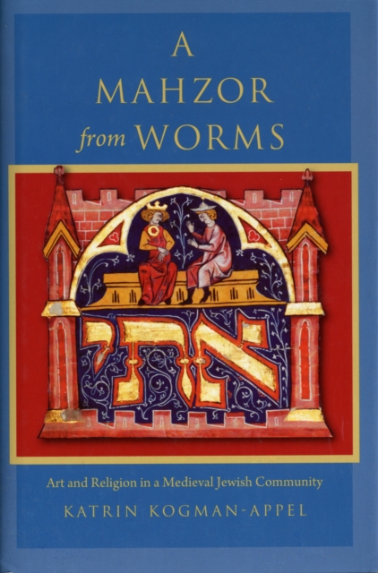 A Mahzor from Worms : Art and Religion in a Medieval Jewish Community, Hardback Book