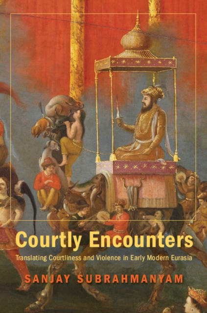 Courtly Encounters : Translating Courtliness and Violence in Early Modern Eurasia, EPUB eBook