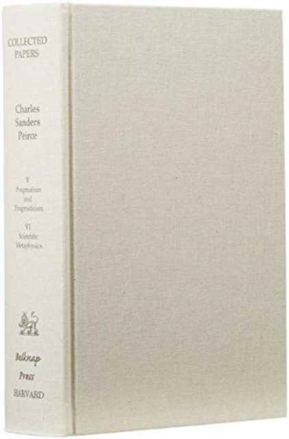 Collected Papers of Charles Sanders Peirce : Pragmatism and Pragmaticism and Scientific Metaphysics Volumes V and VI, Hardback Book