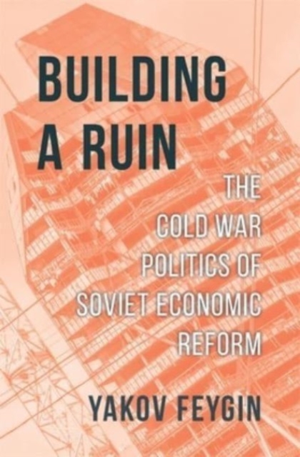 Building a Ruin : The Cold War Politics of Soviet Economic Reform, Hardback Book
