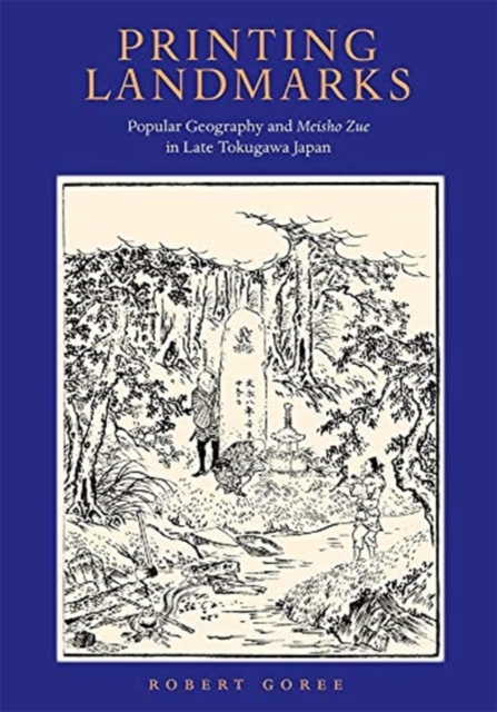 Printing Landmarks : Popular Geography and Meisho Zue in Late Tokugawa Japan, Hardback Book