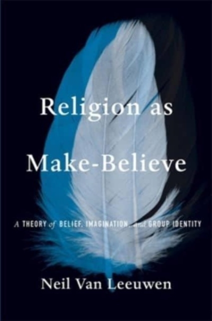 Religion as Make-Believe : A Theory of Belief, Imagination, and Group Identity, Hardback Book