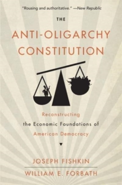 The Anti-Oligarchy Constitution : Reconstructing the Economic Foundations of American Democracy, Paperback / softback Book