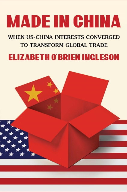 Made in China : When US-China Interests Converged to Transform Global Trade, EPUB eBook