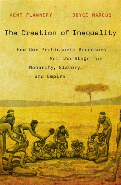 The Creation of Inequality : How Our Prehistoric Ancestors Set the Stage for Monarchy, Slavery, and Empire, Paperback / softback Book