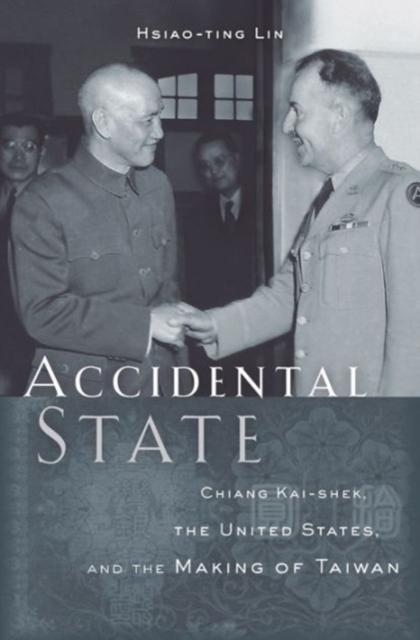 Accidental State : Chiang Kai-shek, the United States, and the Making of Taiwan, Hardback Book