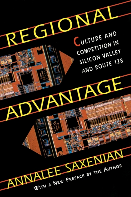 Regional Advantage : Culture and Competition in Silicon Valley and Route 128, With a New Preface by the Author, Paperback / softback Book