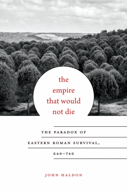 The Empire That Would Not Die : The Paradox of Eastern Roman Survival, 640-740, EPUB eBook
