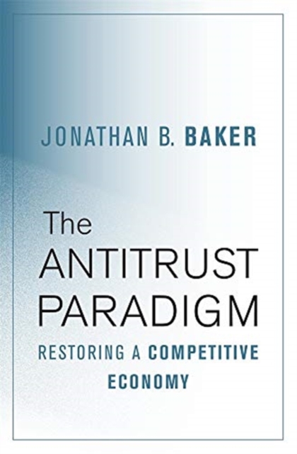 The Antitrust Paradigm : Restoring a Competitive Economy, Hardback Book