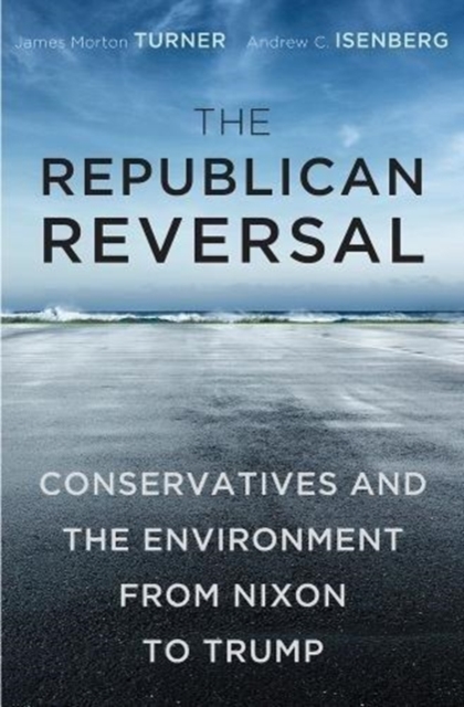 The Republican Reversal : Conservatives and the Environment from Nixon to Trump, Hardback Book
