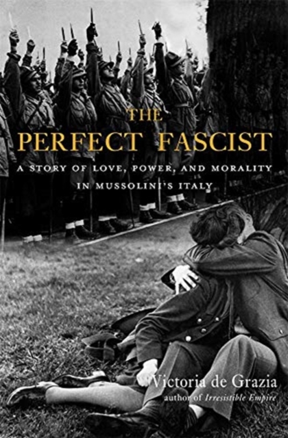 The Perfect Fascist : A Story of Love, Power, and Morality in Mussolini’s Italy, Hardback Book